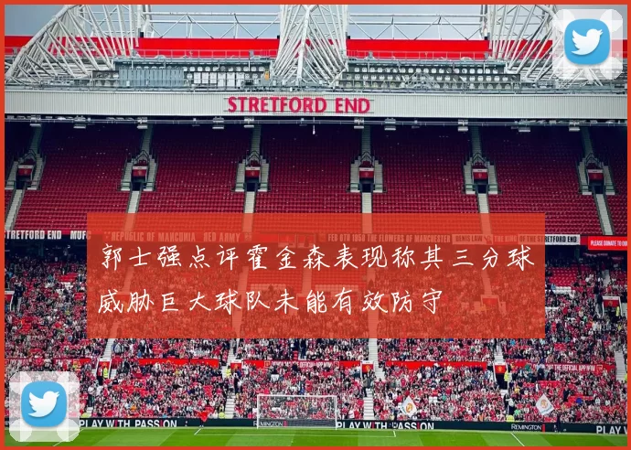 郭士强点评霍金森表现称其三分球威胁巨大球队未能有效防守