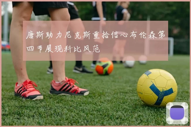 唐斯助力尼克斯重拾信心布伦森第四节展现科比风范