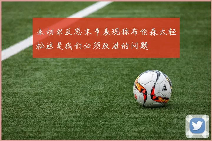 米切尔反思末节表现称布伦森太轻松这是我们必须改进的问题