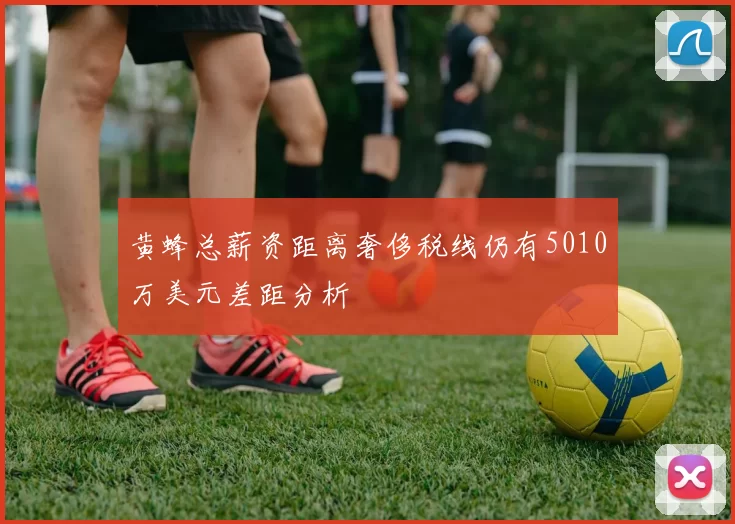 黄蜂总薪资距离奢侈税线仍有5010万美元差距分析