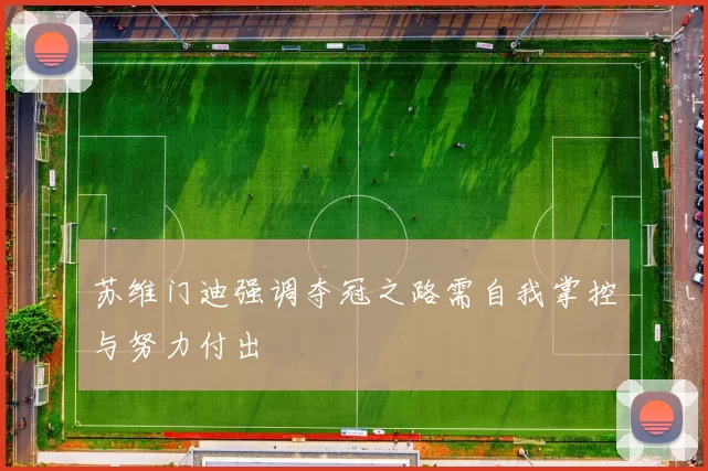 苏维门迪强调夺冠之路需自我掌控与努力付出