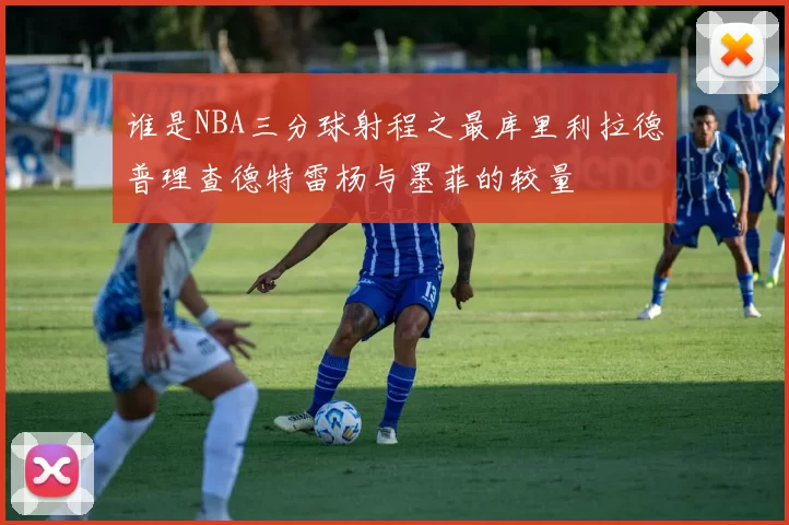 谁是NBA三分球射程之最库里利拉德普理查德特雷杨与墨菲的较量