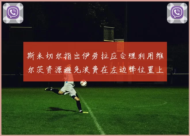 斯米切尔指出伊劳拉应合理利用维尔茨资源避免浪费在左边锋位置上