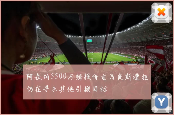 阿森纳5500万镑报价吉马良斯遭拒仍在寻求其他引援目标
