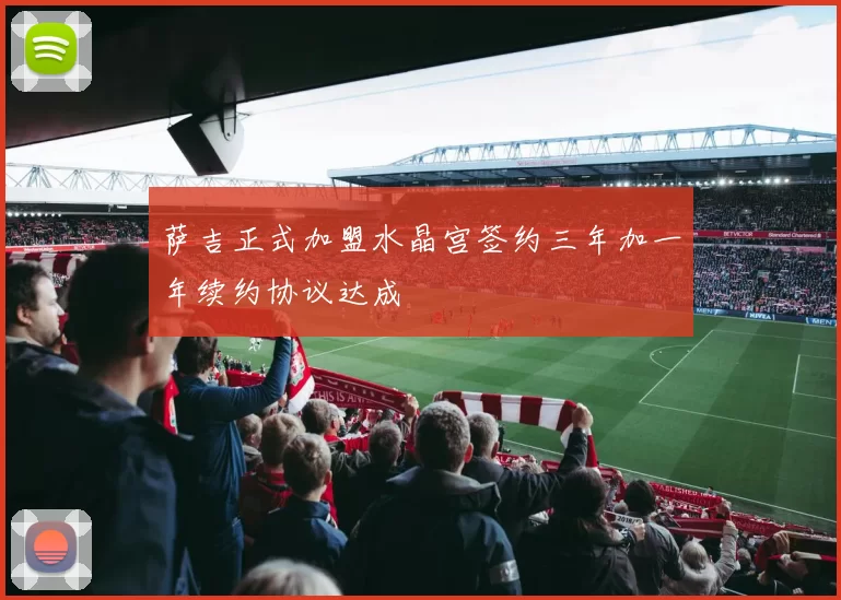 萨吉正式加盟水晶宫签约三年加一年续约协议达成