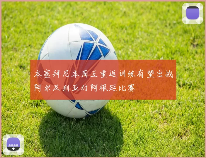 本塞拜尼本周五重返训练有望出战阿尔及利亚对阿根廷比赛